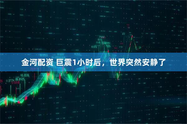 金河配资 巨震1小时后，世界突然安静了