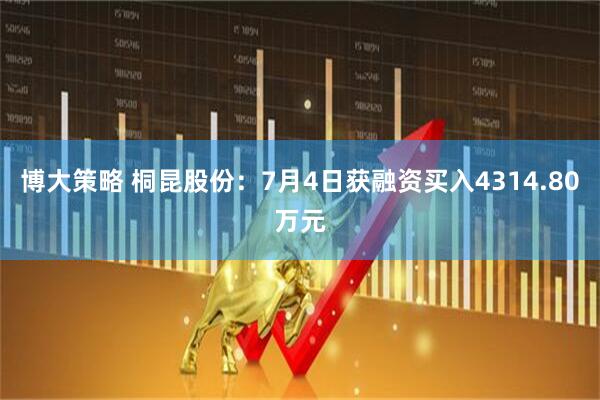 博大策略 桐昆股份：7月4日获融资买入4314.80万元