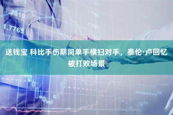 送钱宝 科比手伤期间单手横扫对手，泰伦·卢回忆被打败场景