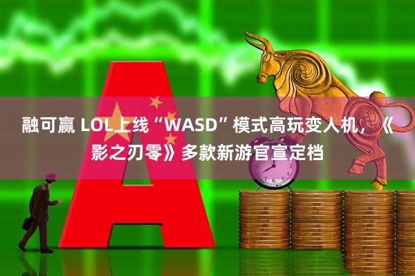 融可赢 LOL上线“WASD”模式高玩变人机，《影之刃零》多款新游官宣定档