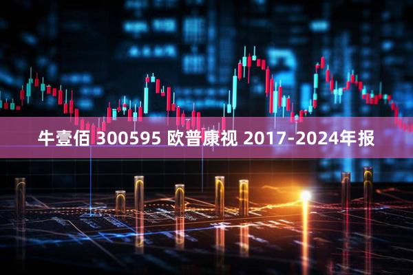 牛壹佰 300595 欧普康视 2017-2024年报
