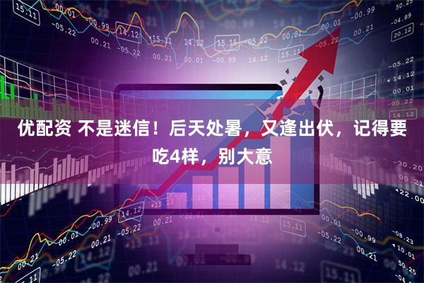 优配资 不是迷信！后天处暑，又逢出伏，记得要吃4样，别大意